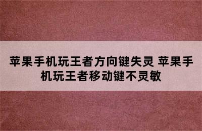 苹果手机玩王者方向键失灵 苹果手机玩王者移动键不灵敏